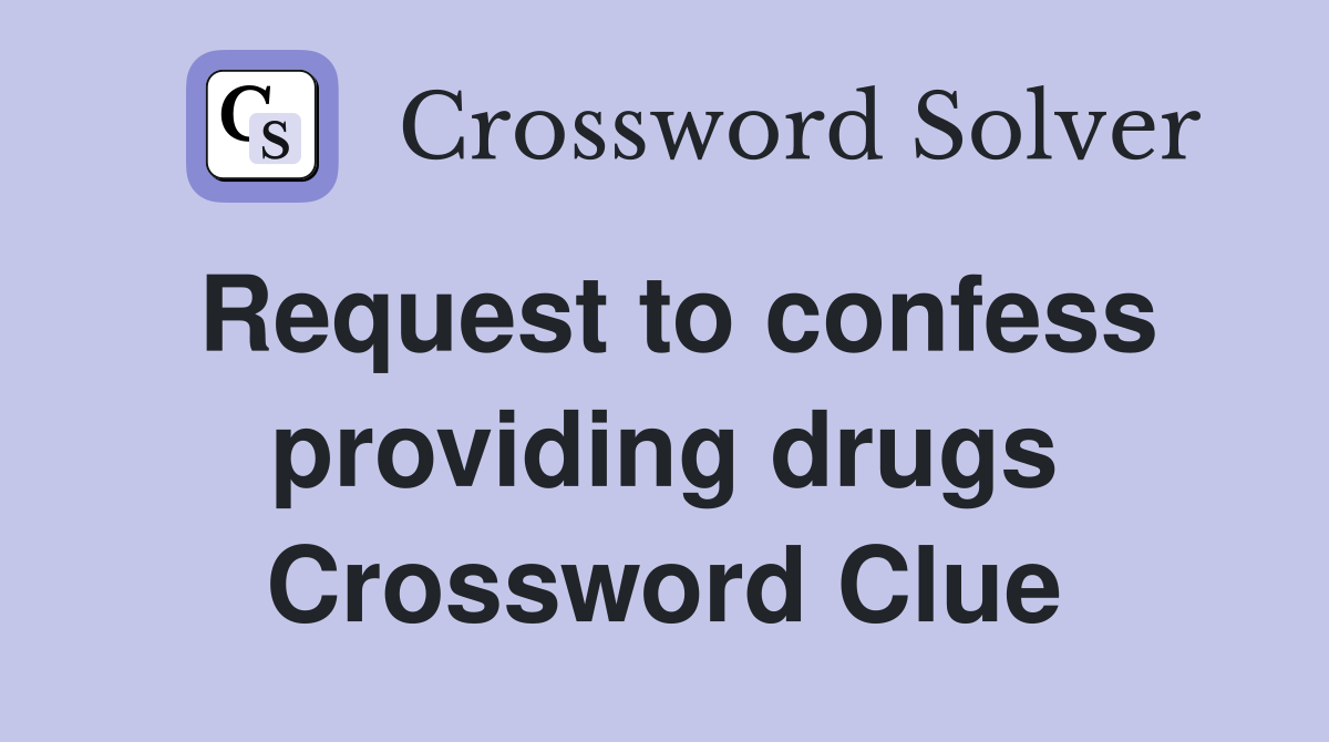 Request to confess providing drugs Crossword Clue