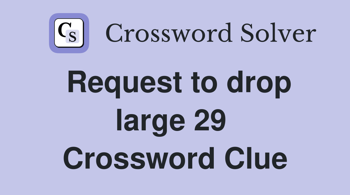 Request to drop large 29  Crossword Clue