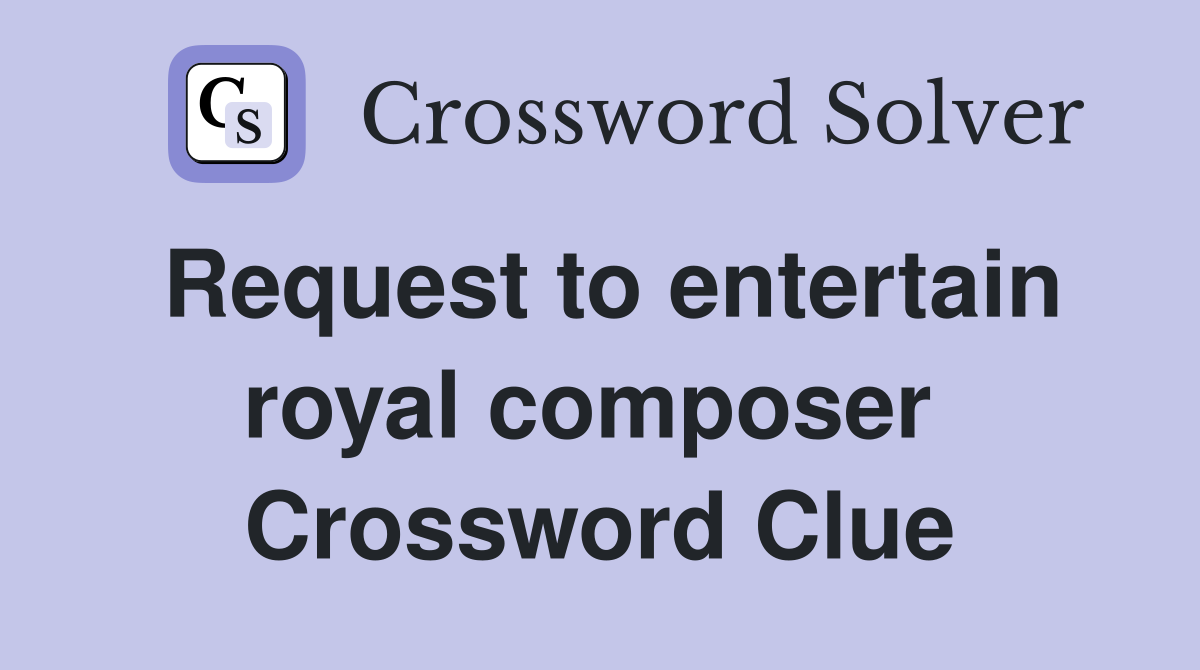 Request to entertain royal composer  Crossword Clue