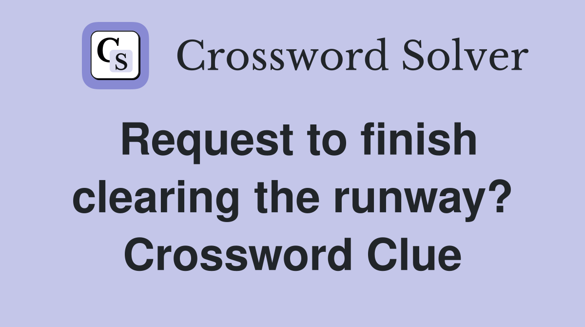 Request to finish clearing the runway? Crossword Clue