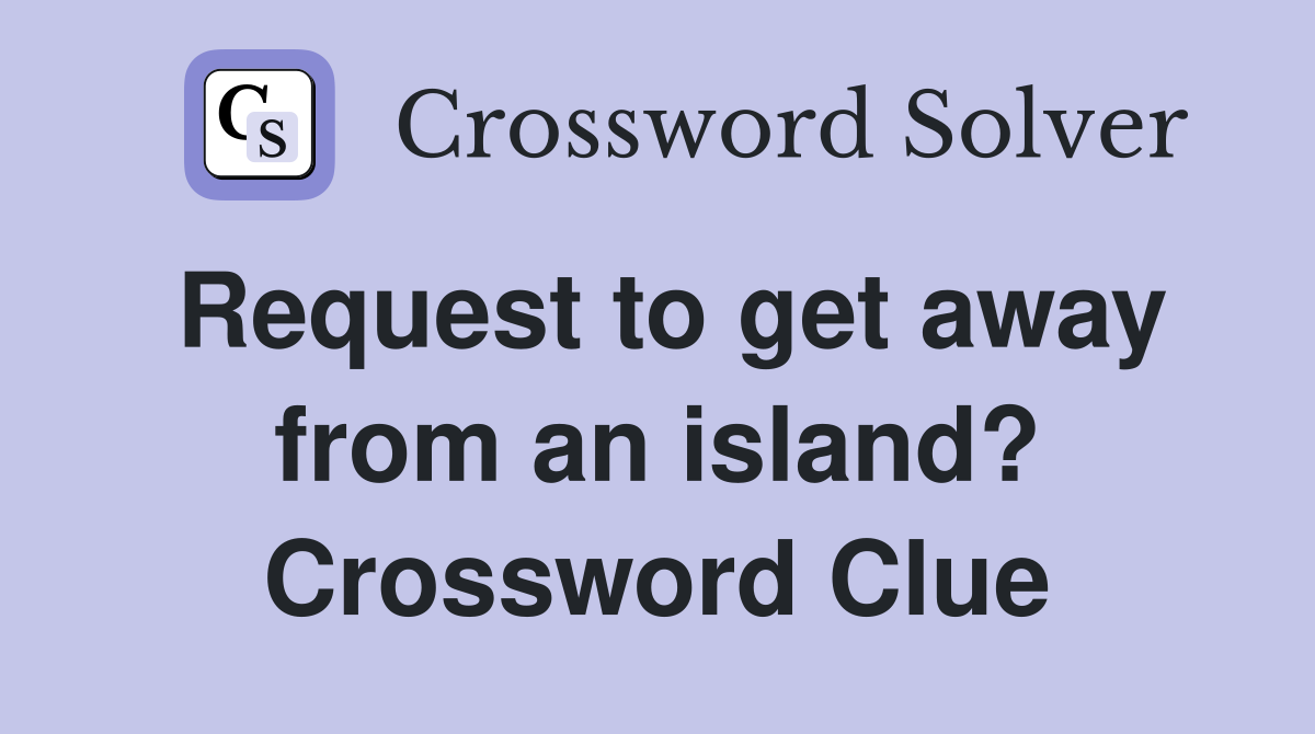 Request to get away from an island? Crossword Clue