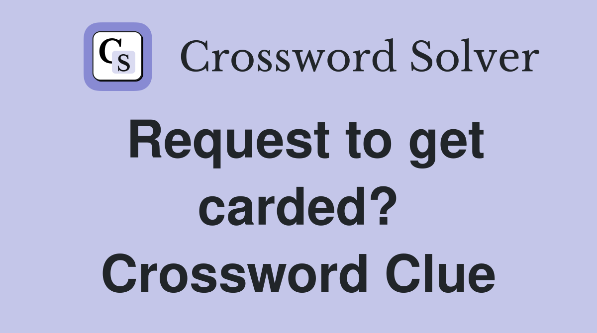Request to get carded? Crossword Clue