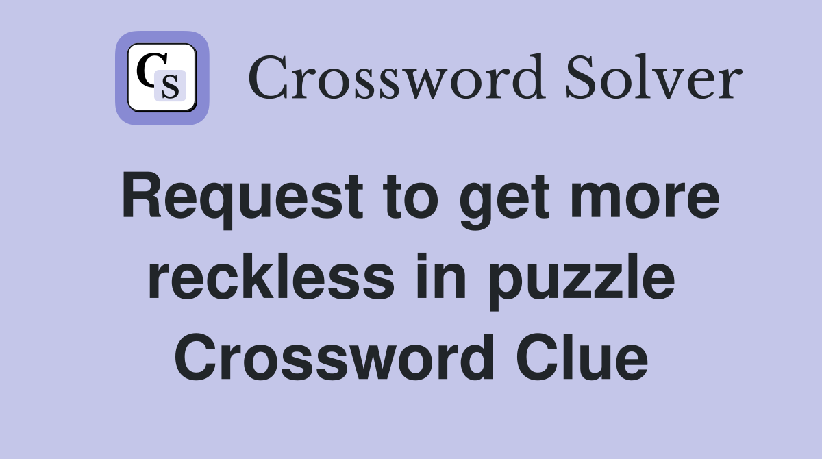 Request to get more reckless in puzzle Crossword Clue