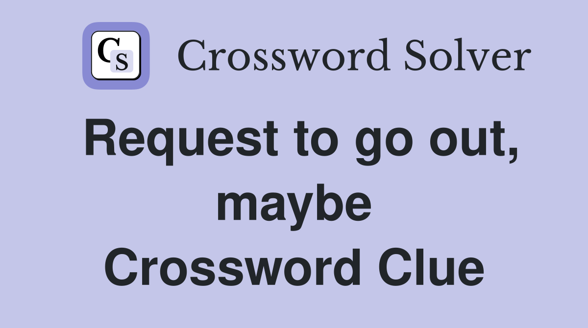 Request to go out, maybe Crossword Clue
