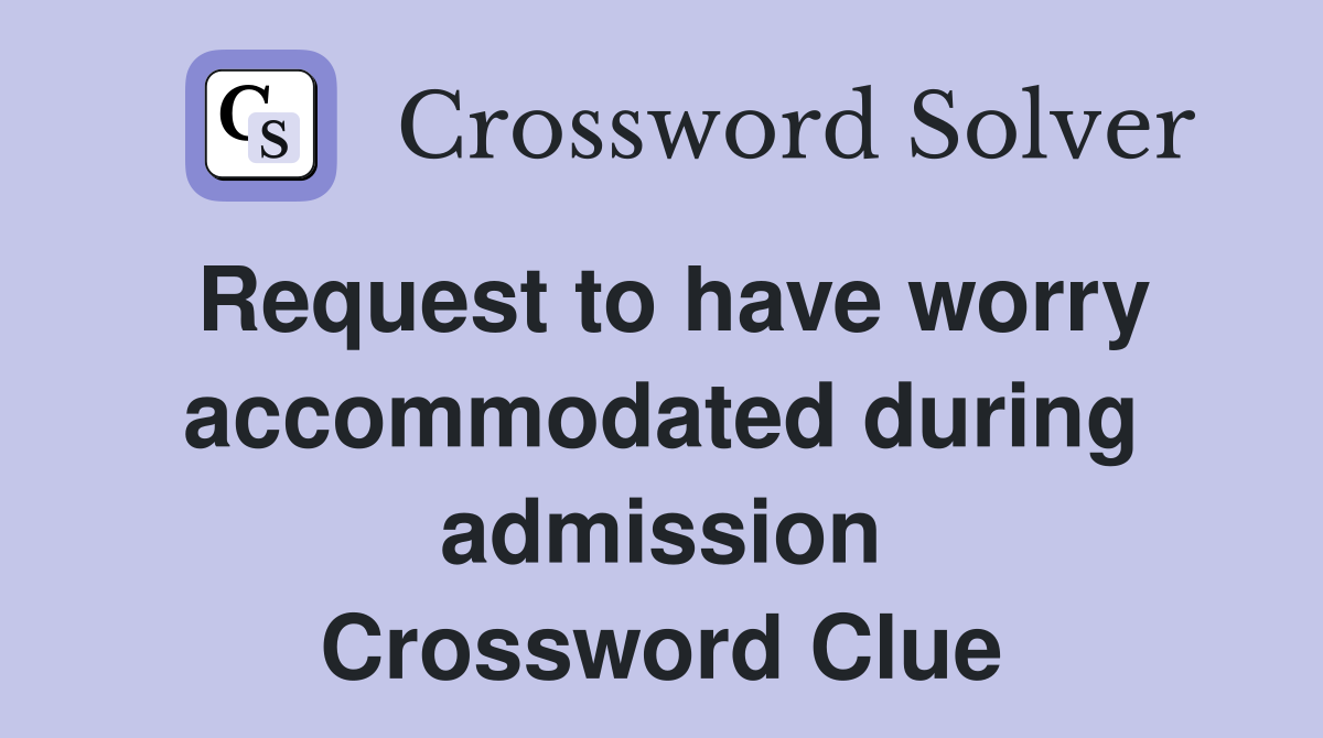 Request to have worry accommodated during admission Crossword Clue