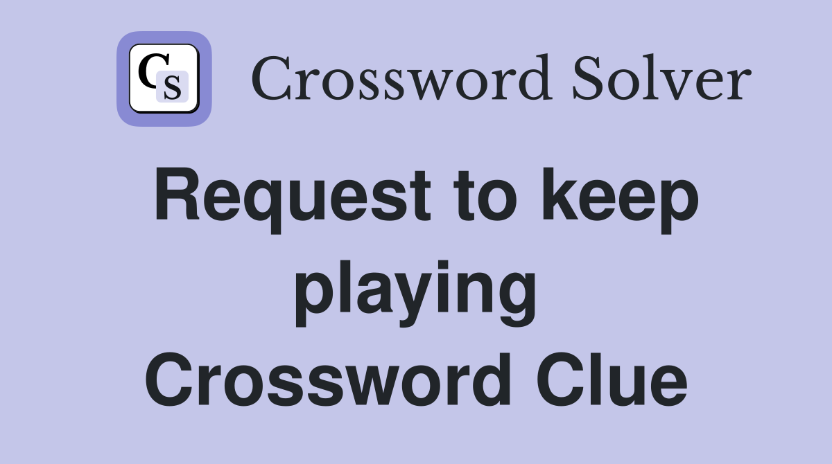 Request to keep playing Crossword Clue