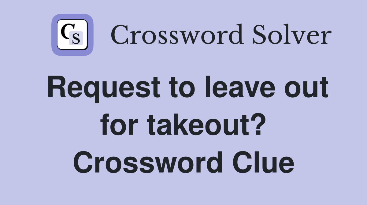 Request to leave out for takeout? Crossword Clue