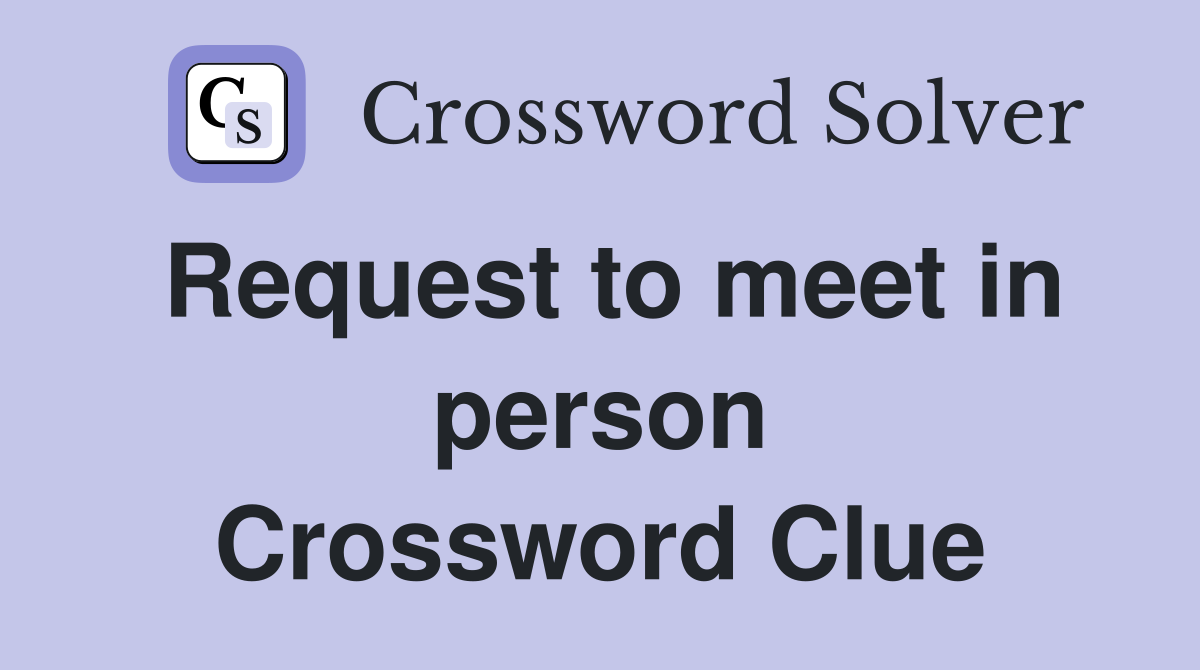 Request to meet in person Crossword Clue