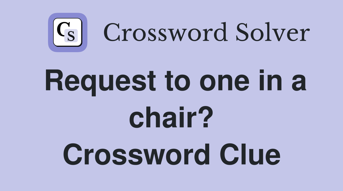 Request to one in a chair? Crossword Clue