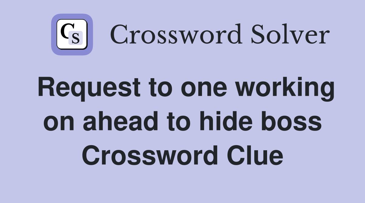 Request to one working on ahead to hide boss Crossword Clue