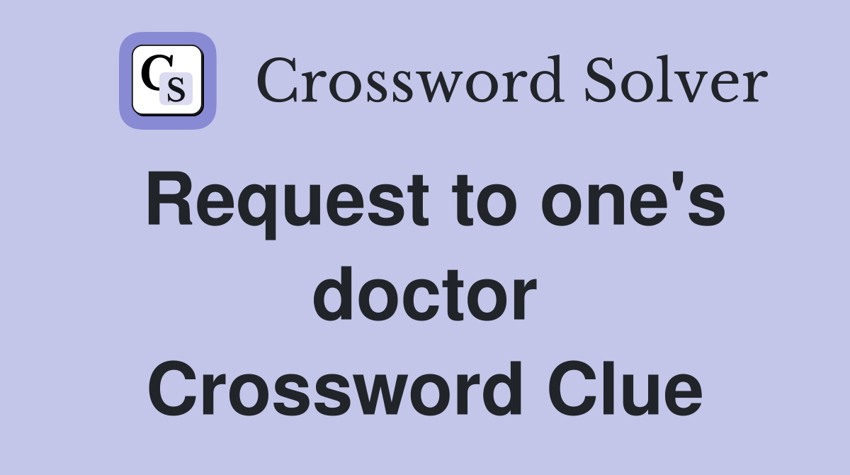 Request to one's doctor Crossword Clue