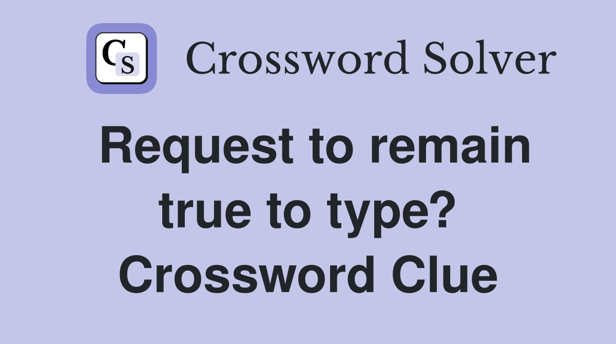 Request to remain true to type? Crossword Clue