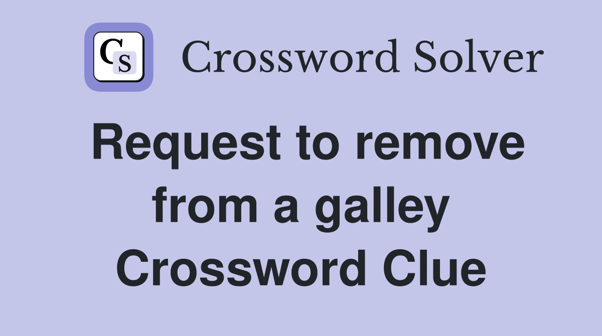 Request to remove from a galley Crossword Clue