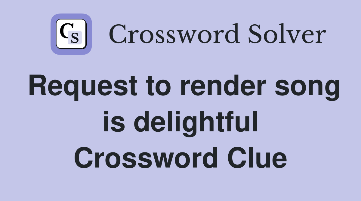 Request to render song is delightful Crossword Clue