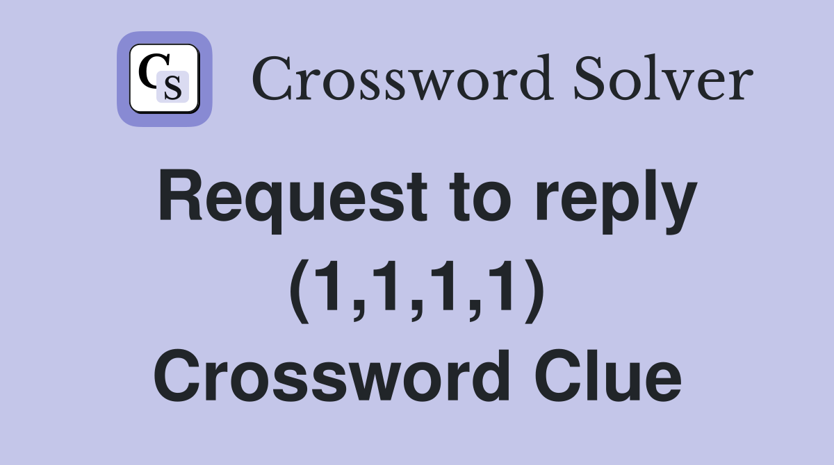 Request to reply (1,1,1,1) Crossword Clue
