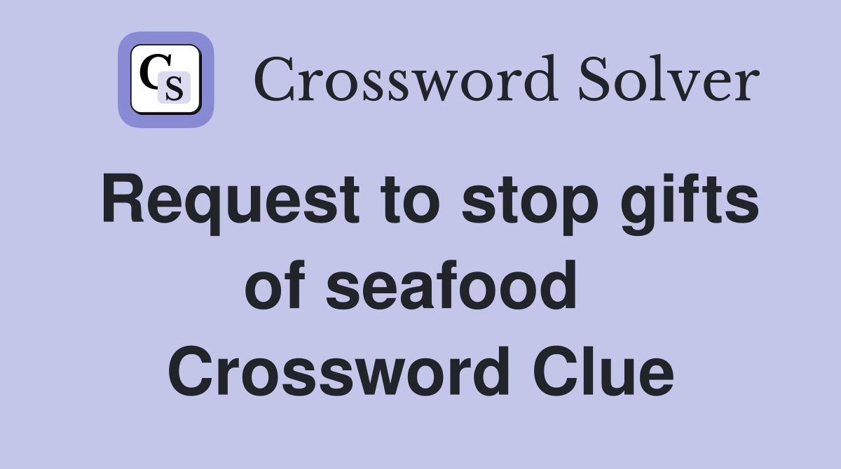 Request to stop gifts of seafood  Crossword Clue