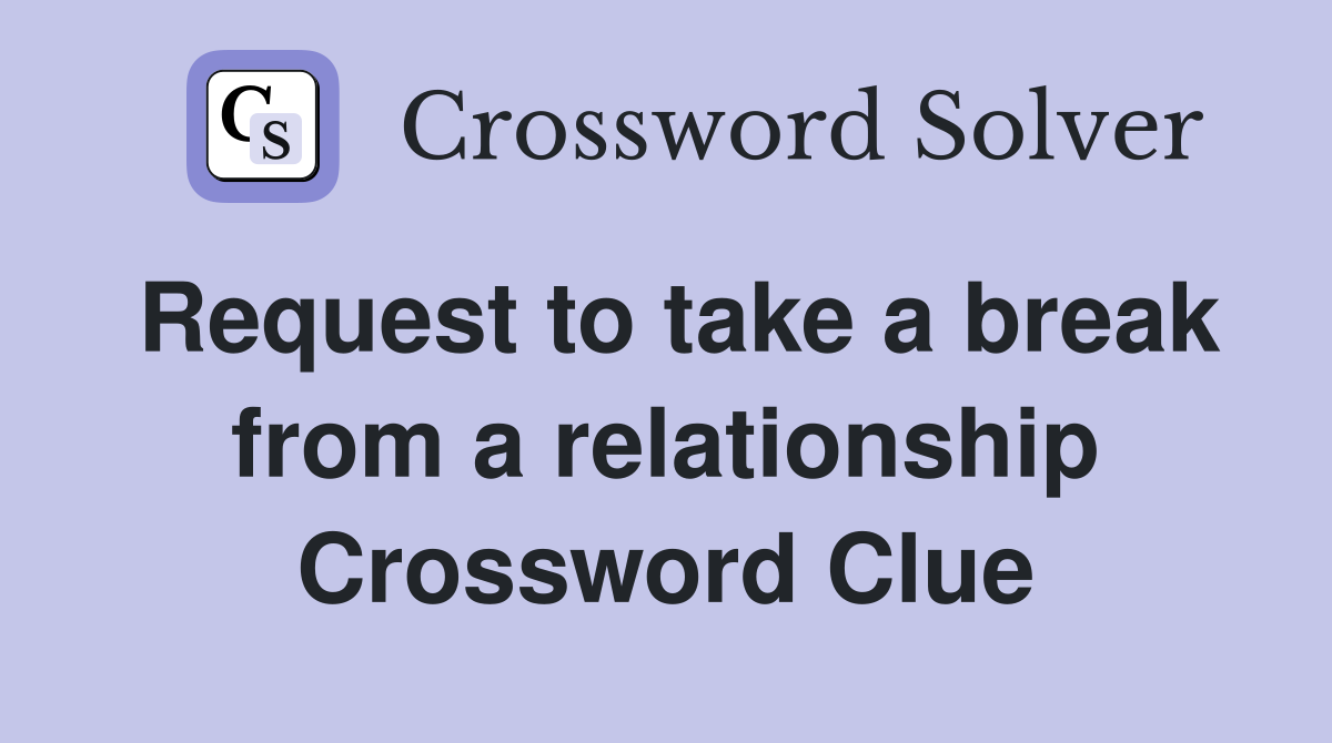 Request to take a break from a relationship Crossword Clue