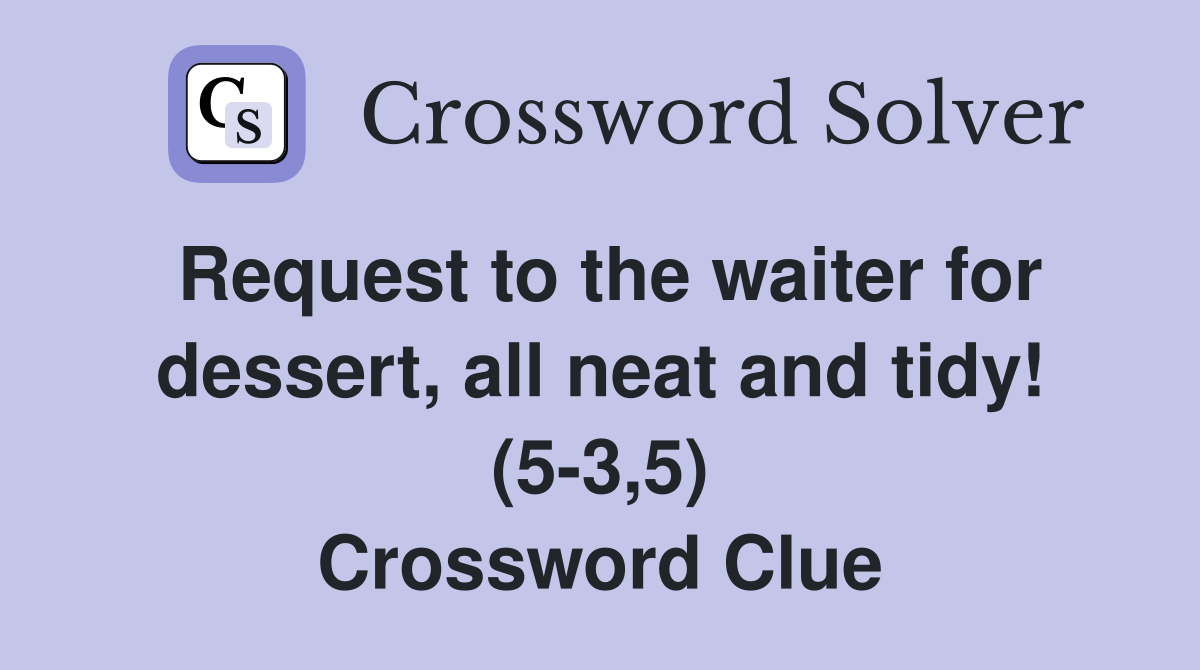 Request to the waiter for dessert, all neat and tidy! (5-3,5) Crossword Clue