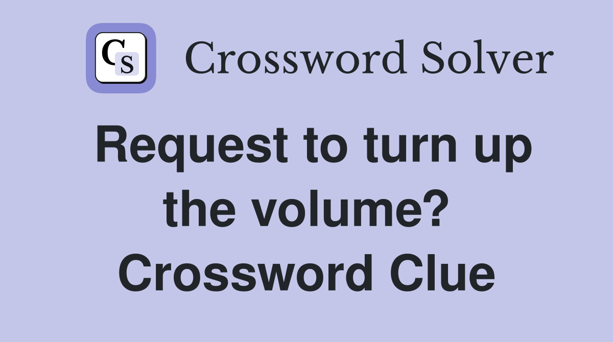 Request to turn up the volume? Crossword Clue
