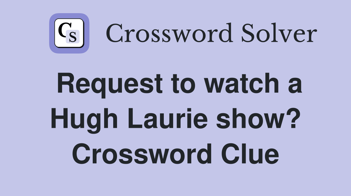Request to watch a Hugh Laurie show? Crossword Clue