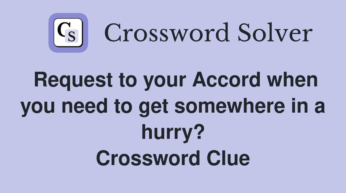 Request to your Accord when you need to get somewhere in a hurry? Crossword Clue