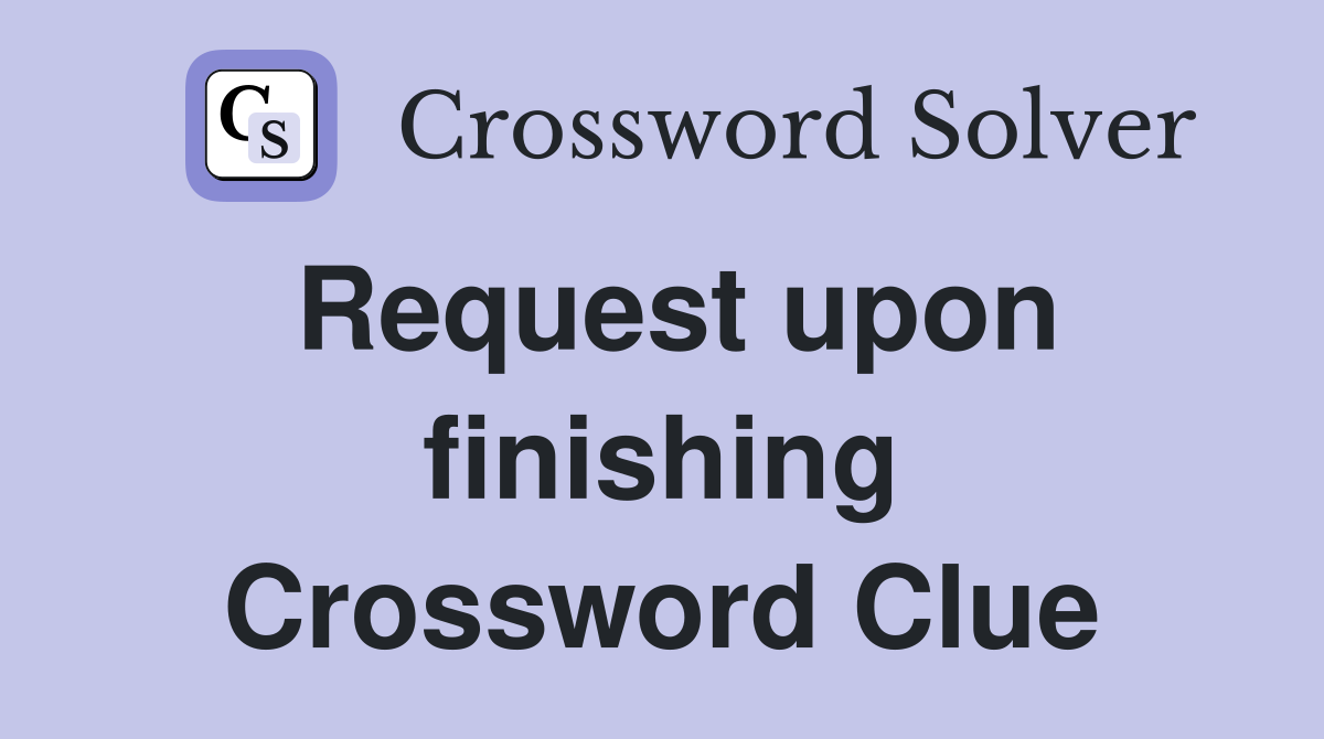 Request upon finishing Crossword Clue