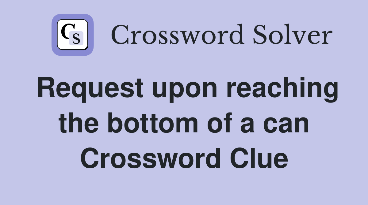 Request upon reaching the bottom of a can Crossword Clue