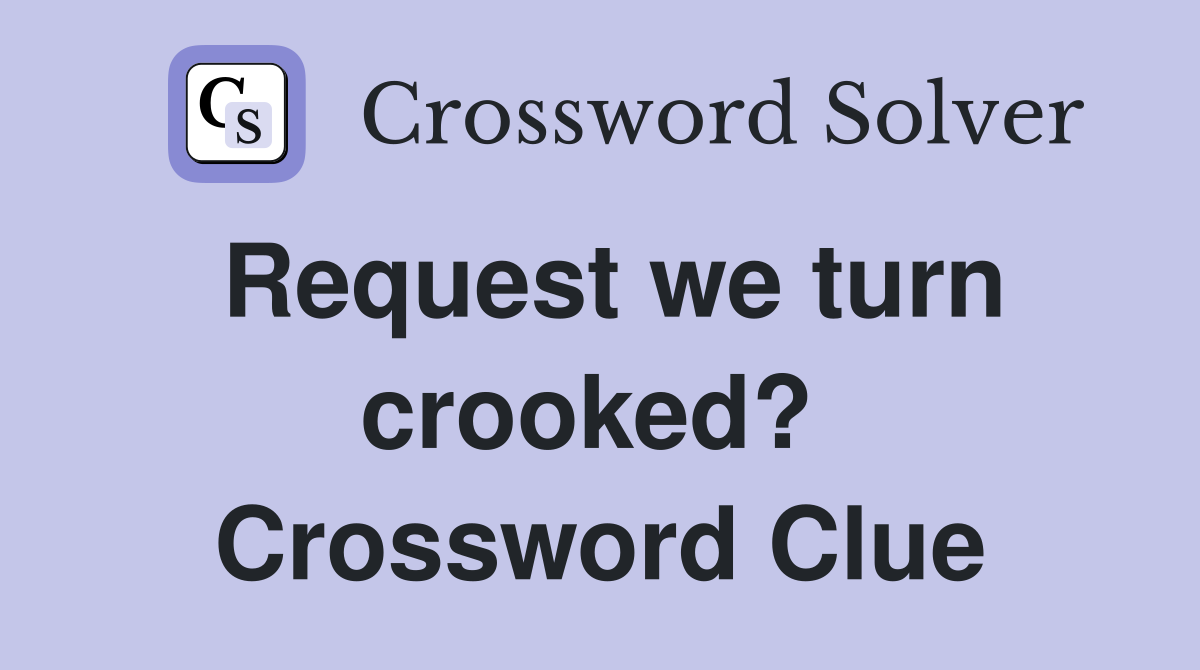 Request we turn crooked?  Crossword Clue