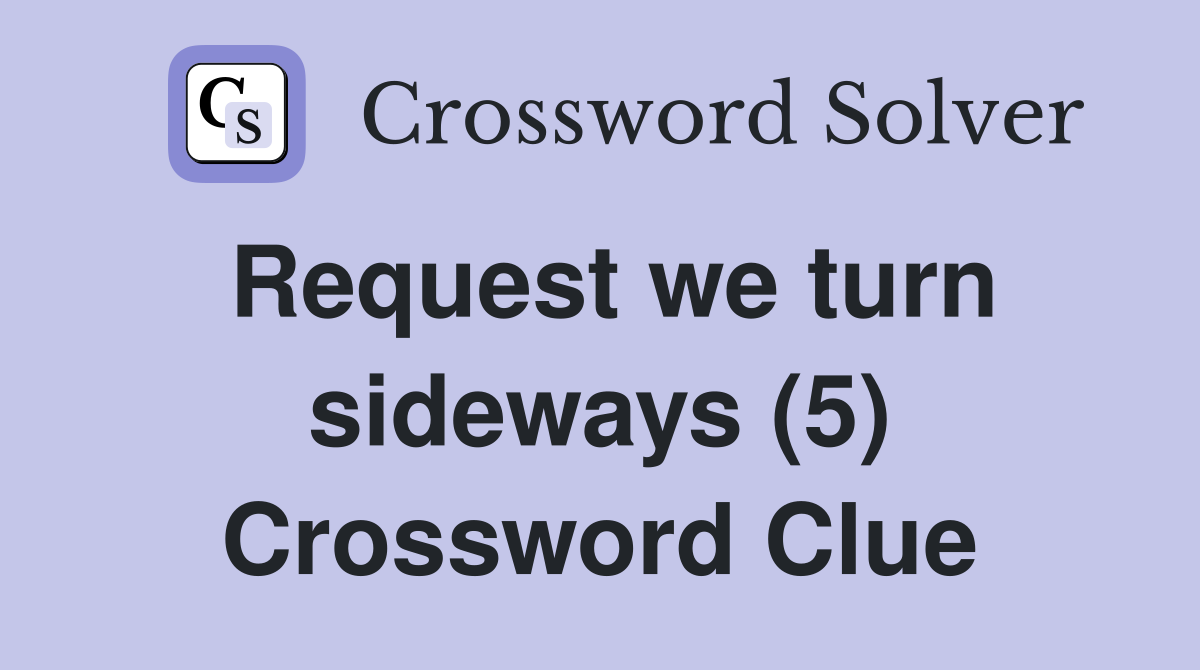 Request we turn sideways (5) Crossword Clue