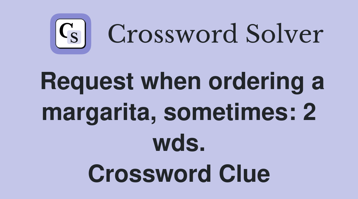 Request when ordering a margarita, sometimes: 2 wds. Crossword Clue