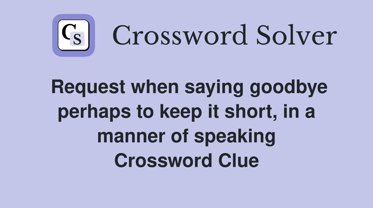 Request when saying goodbye perhaps to keep it short, in a manner of speaking Crossword Clue