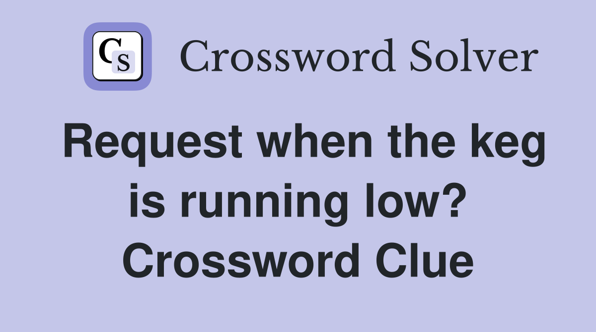 Request when the keg is running low? Crossword Clue