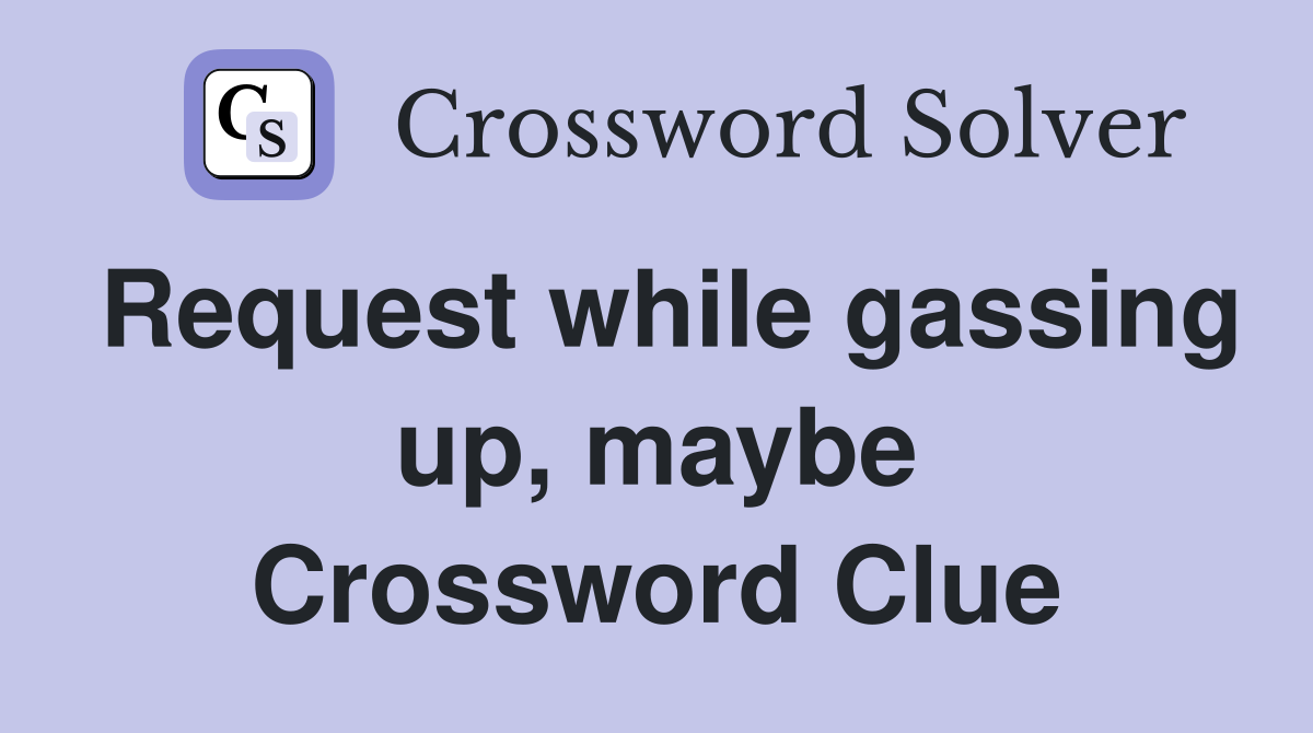 Request while gassing up, maybe Crossword Clue