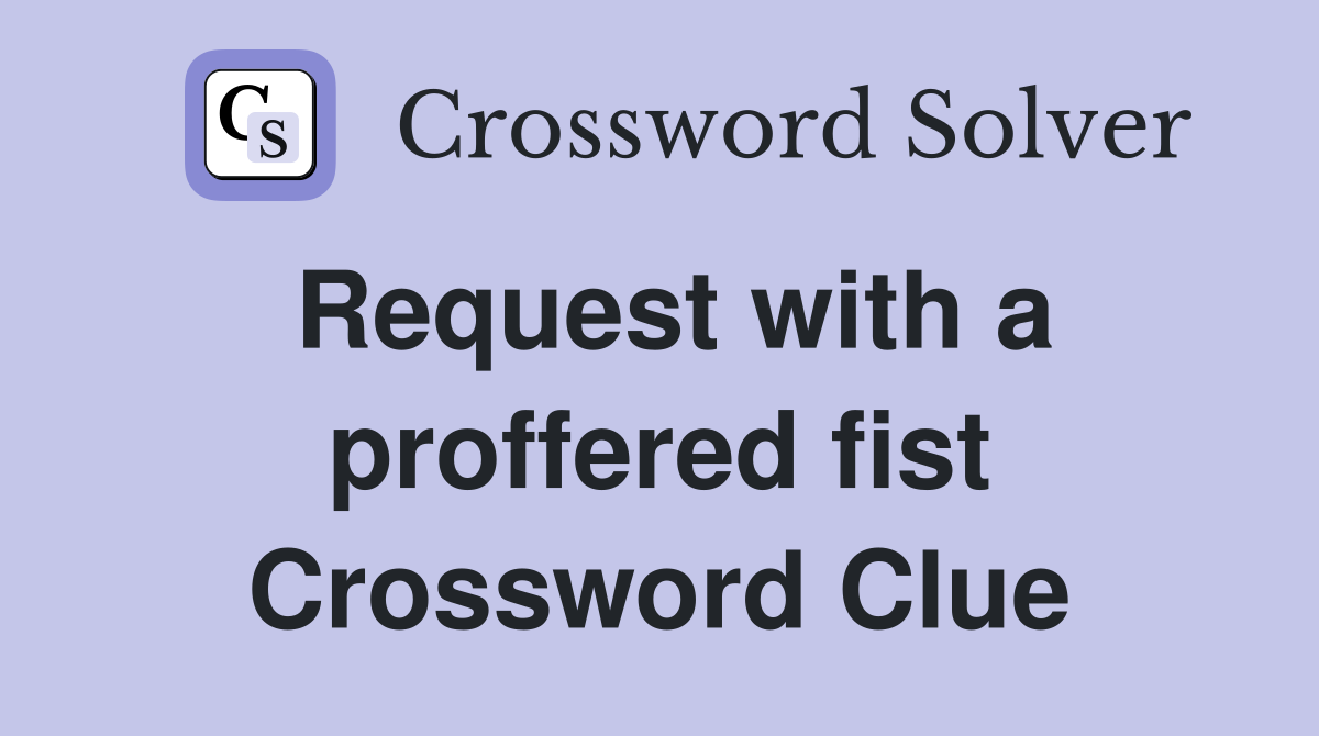Request with a proffered fist Crossword Clue