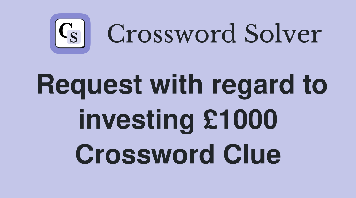 Request with regard to investing £1000 Crossword Clue