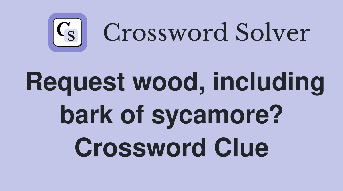 Request wood, including bark of sycamore? Crossword Clue