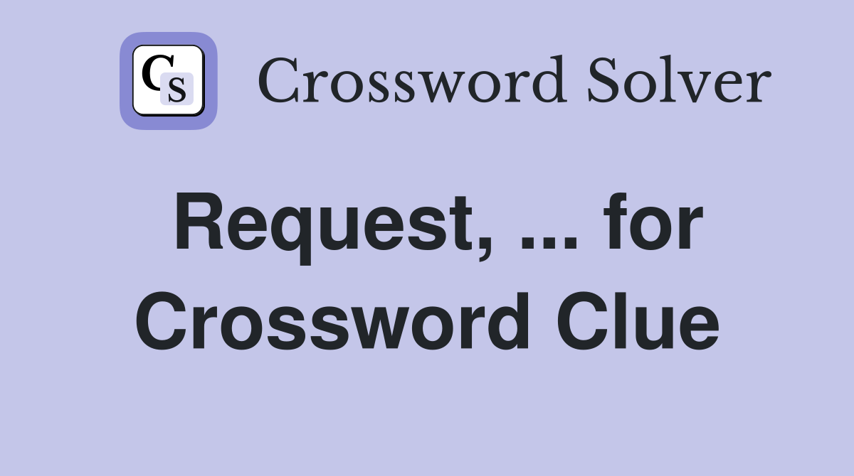 Request, ... for Crossword Clue