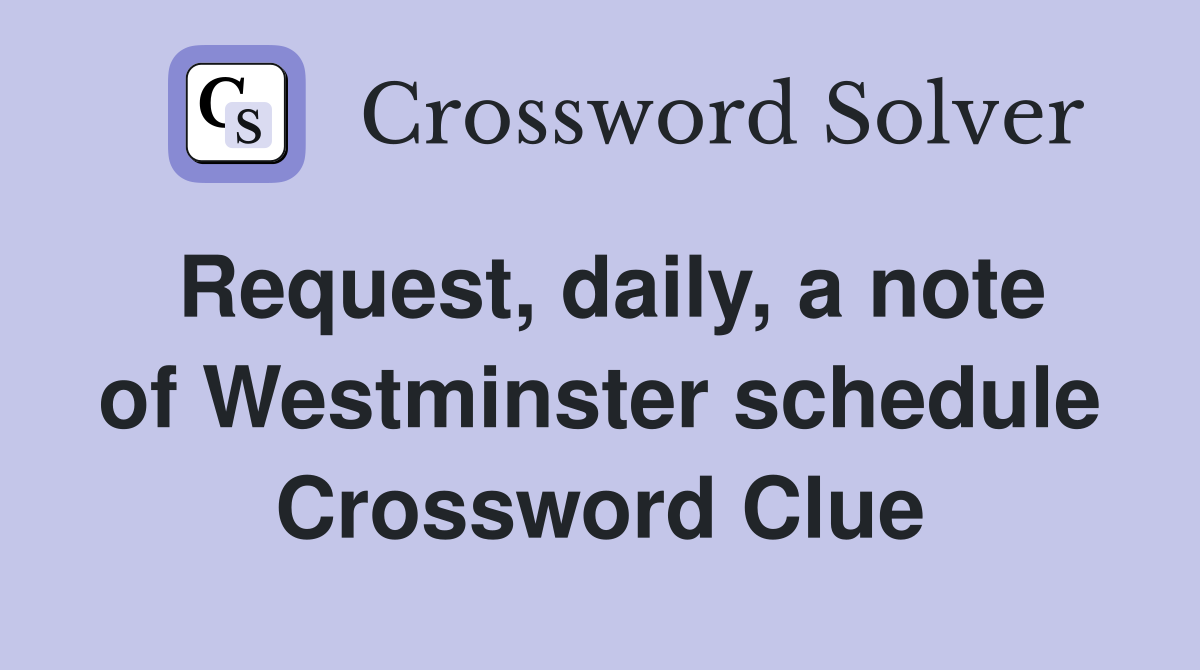 Request, daily, a note of Westminster schedule Crossword Clue