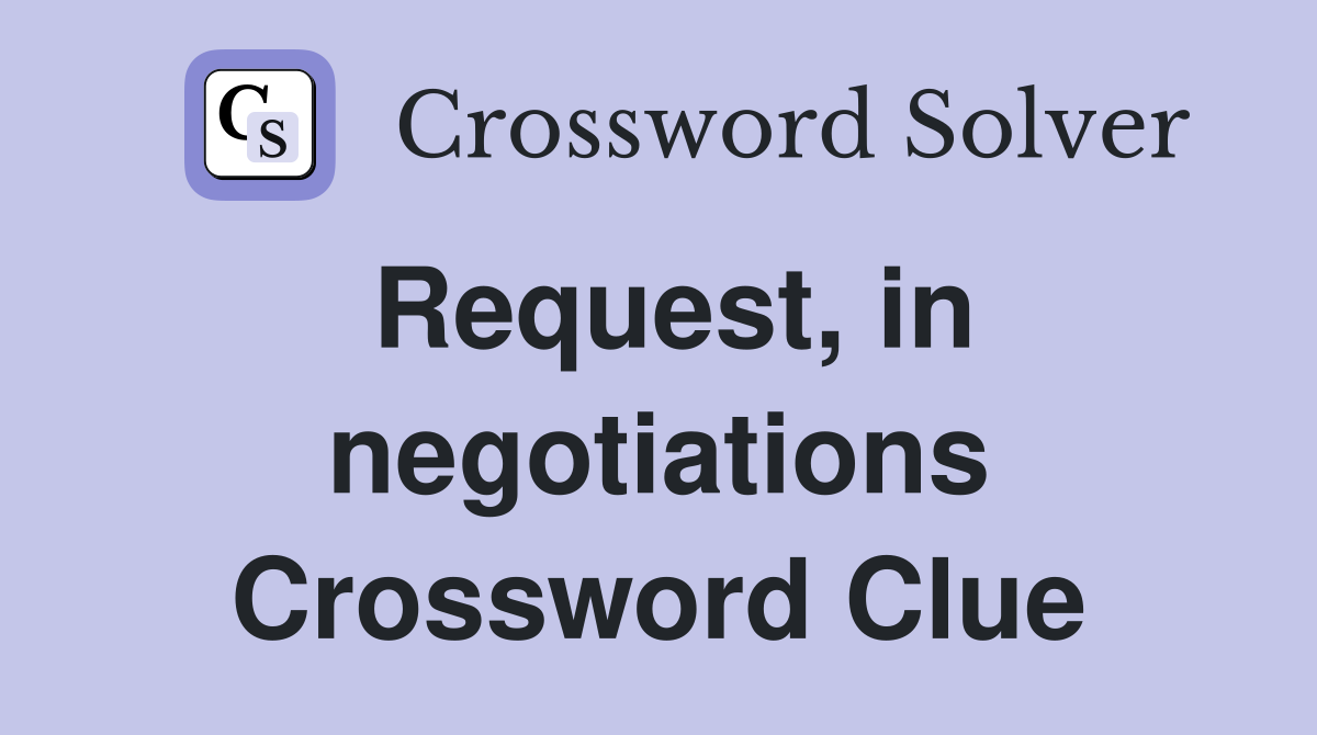 Request, in negotiations Crossword Clue