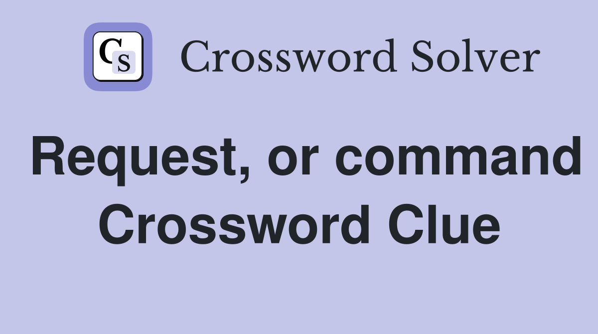 Request, or command Crossword Clue