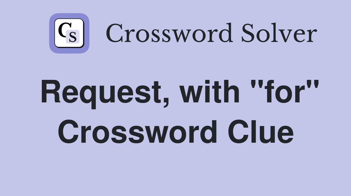 Request, with "for" Crossword Clue
