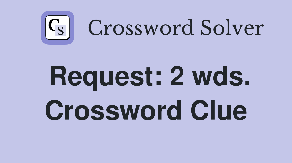 Request: 2 wds. Crossword Clue
