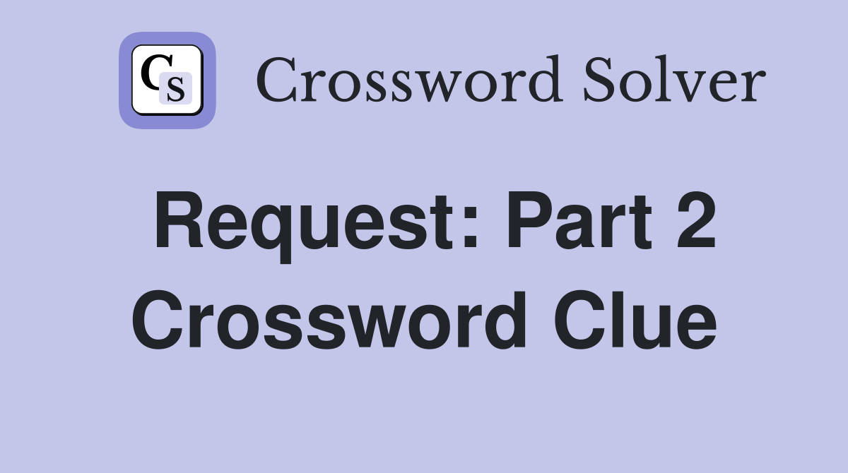 Request: Part 2 Crossword Clue