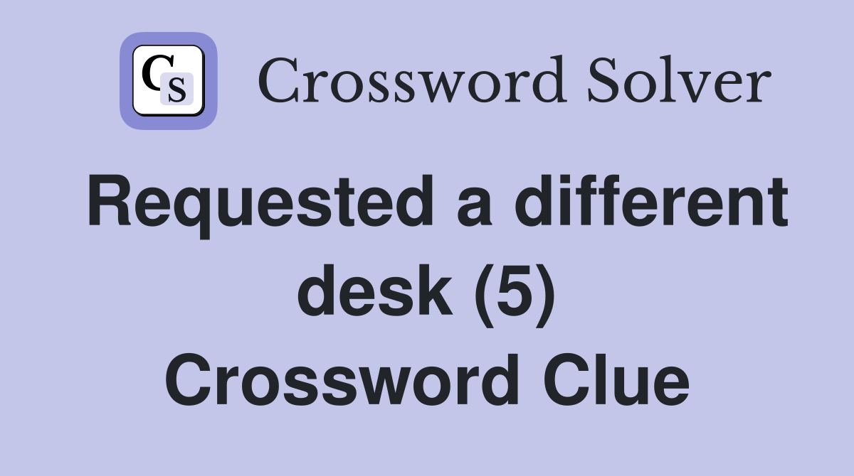 Requested a different desk (5) Crossword Clue