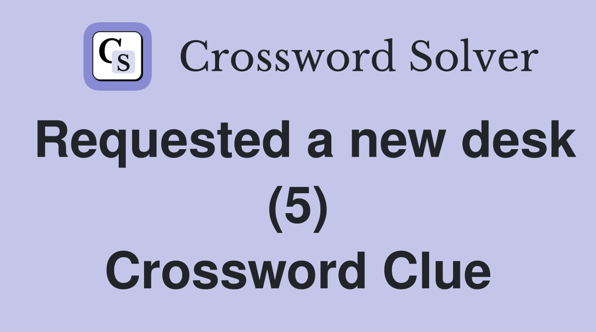 Requested a new desk (5) Crossword Clue