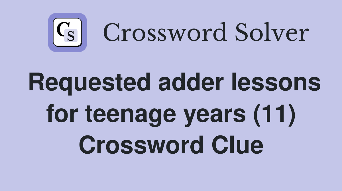 Requested adder lessons for teenage years (11) Crossword Clue
