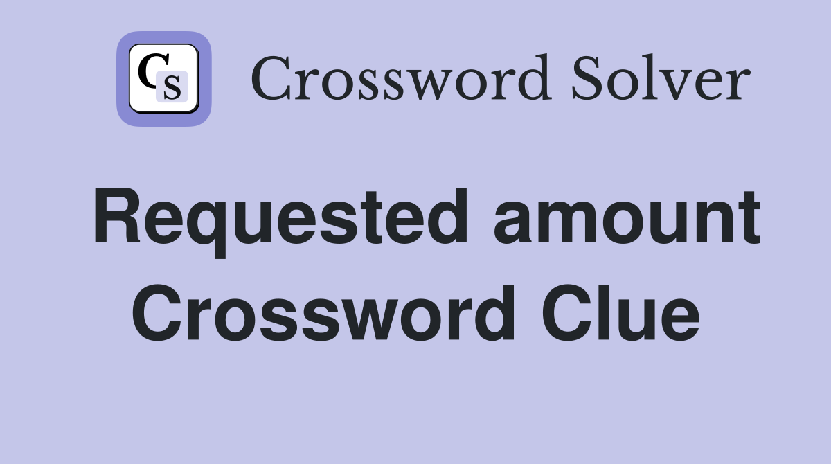 Requested amount Crossword Clue