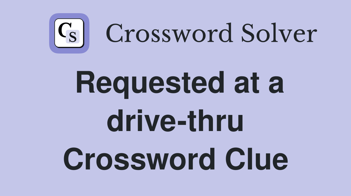 Requested at a drive-thru Crossword Clue