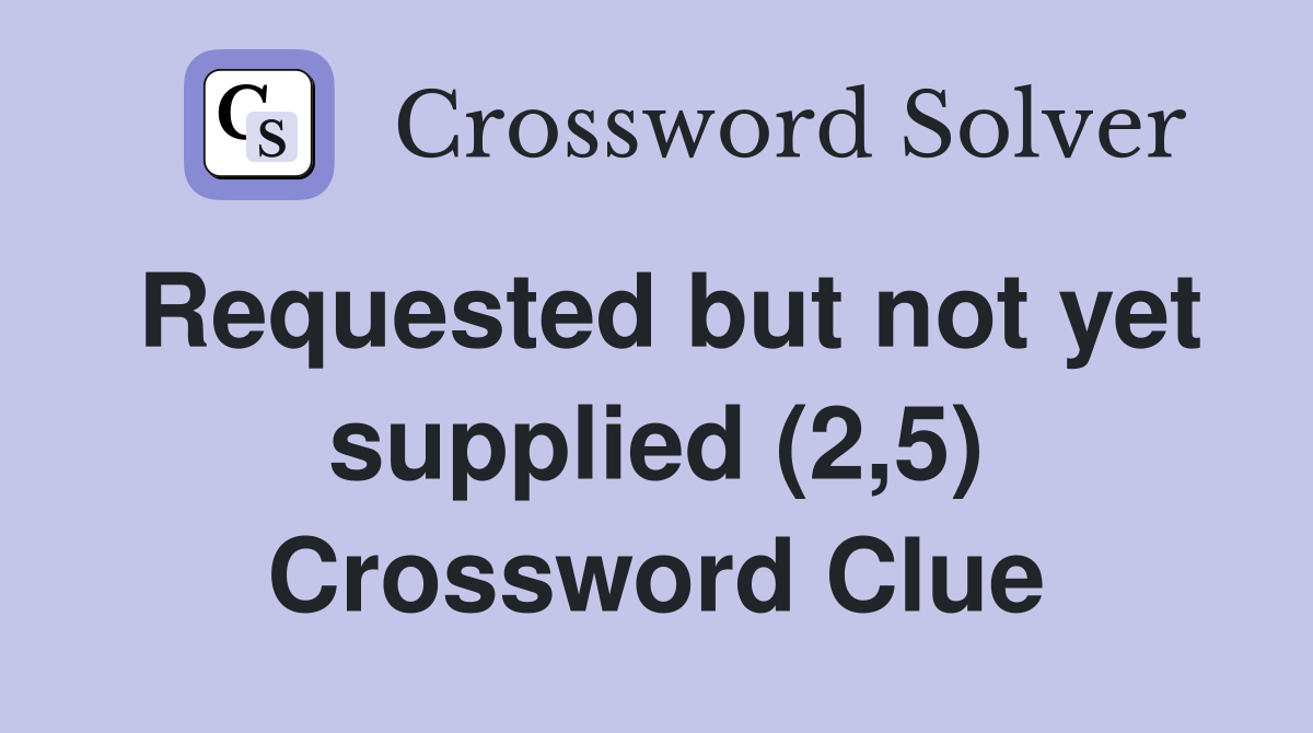 Requested but not yet supplied (2,5) Crossword Clue