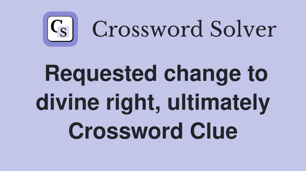 Requested change to divine right, ultimately Crossword Clue